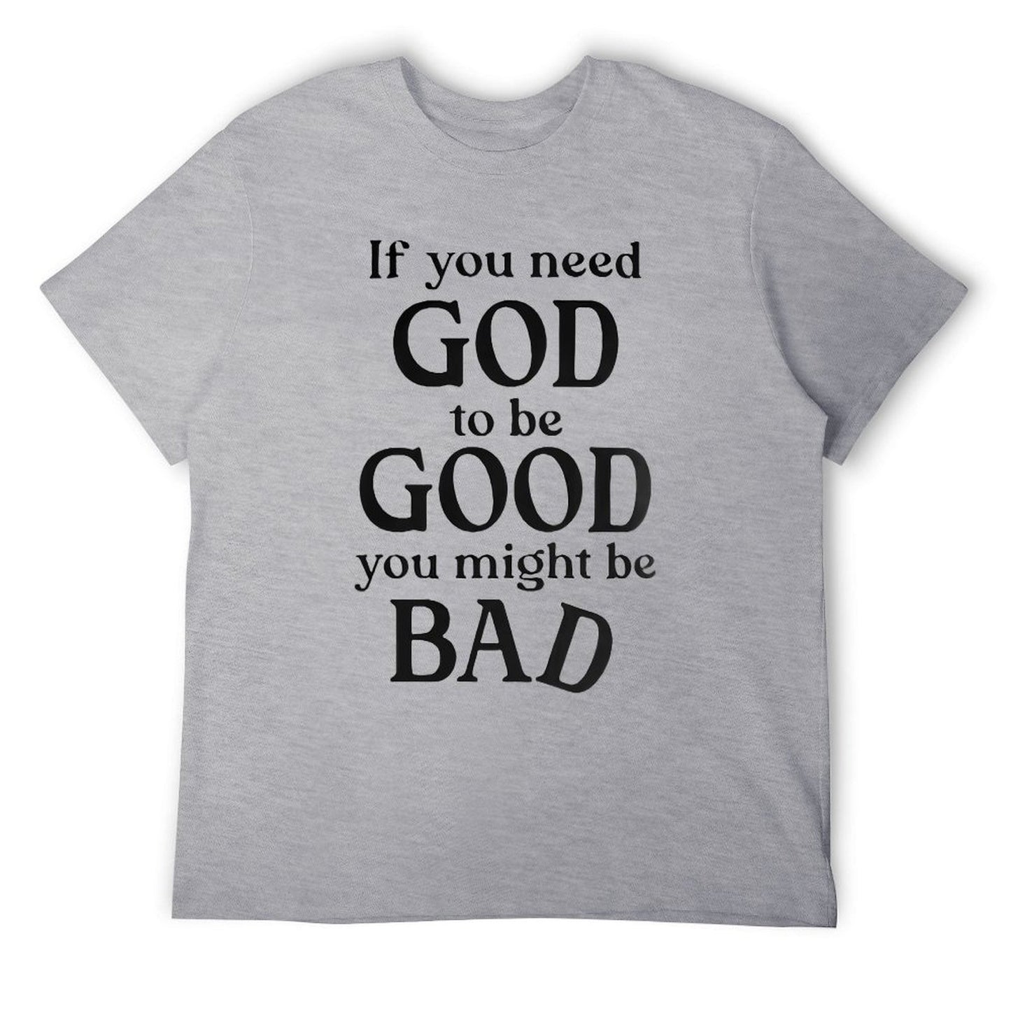 If you need GOD to be GOOD funny Tshirt