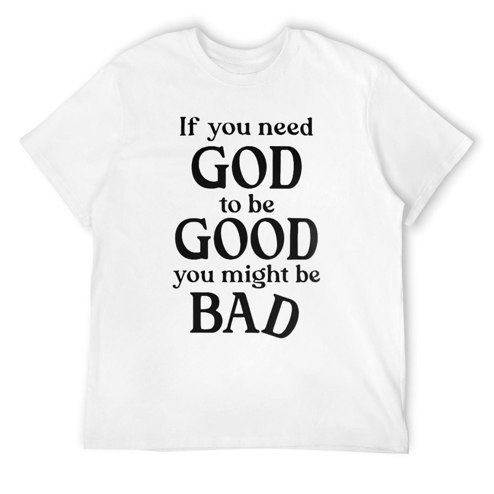 If you need GOD to be GOOD funny Tee