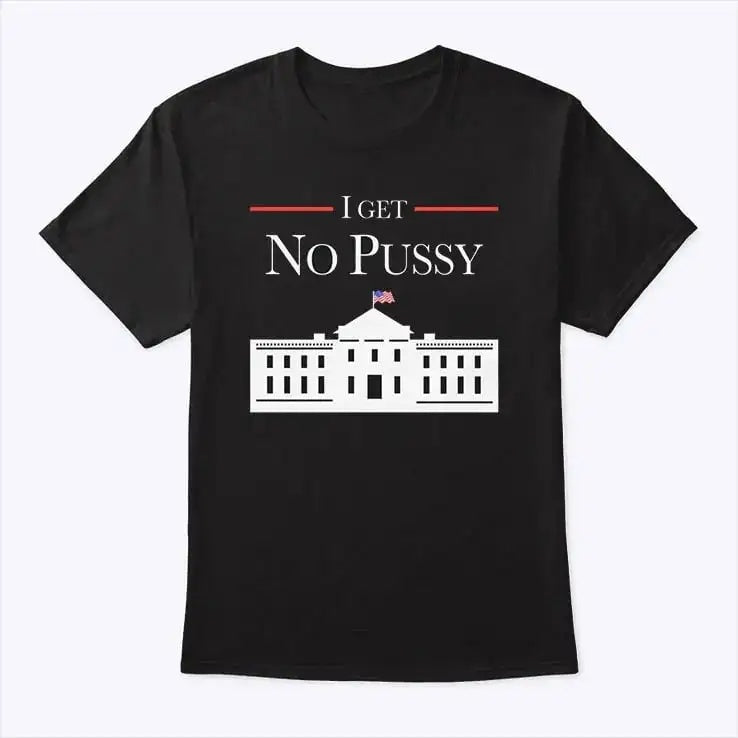 I GET NO PUSSY T-shirt