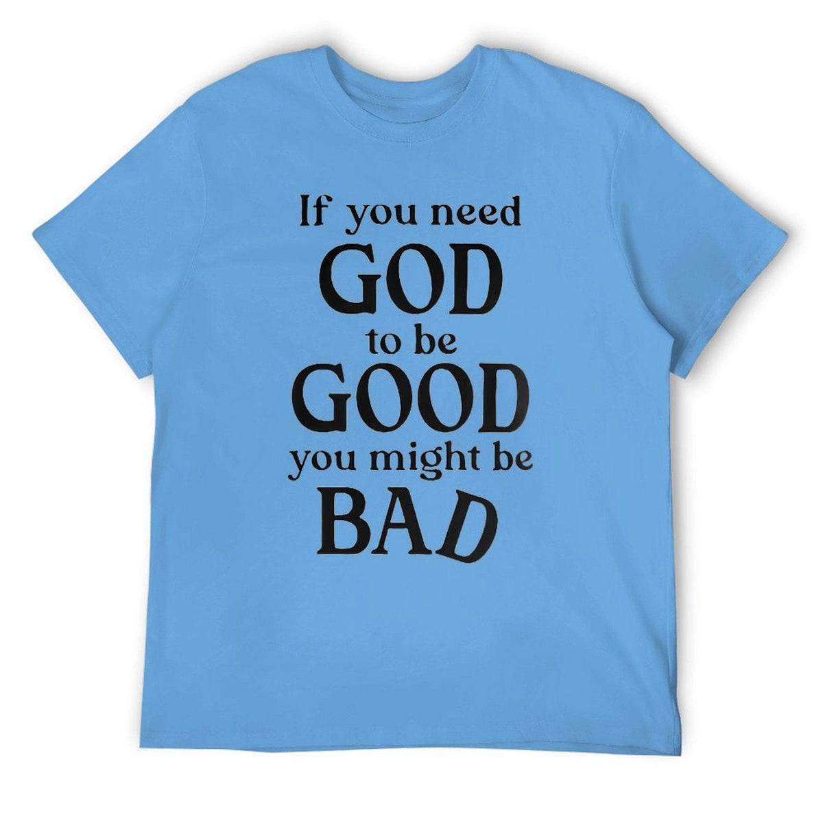 If you need GOD to be GOOD funny Tee