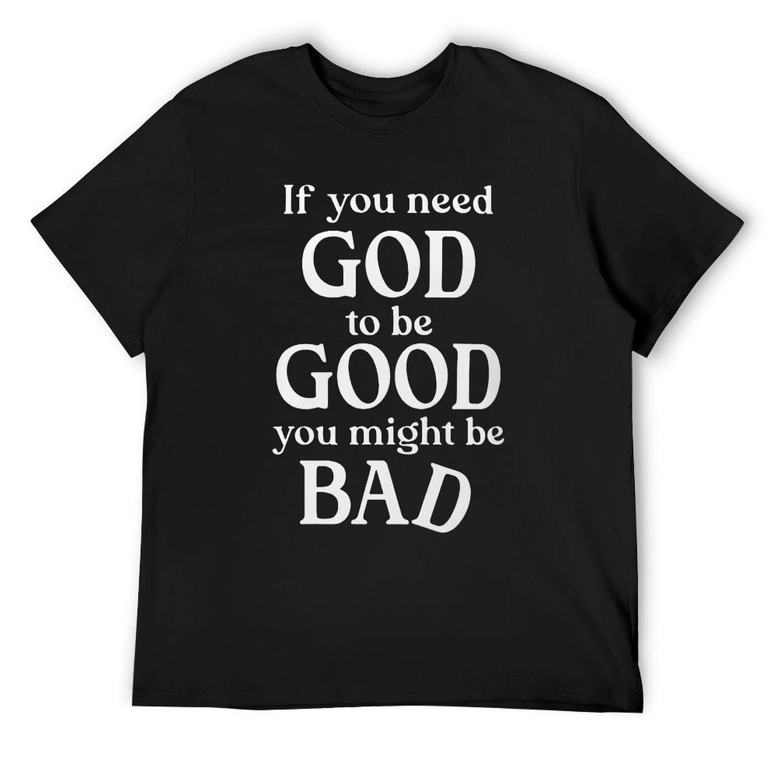 If you need GOD to be GOOD funny Tee